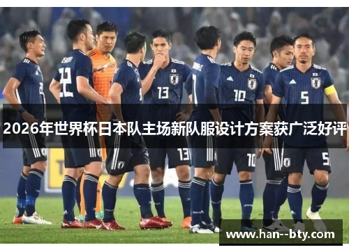 2026年世界杯日本队主场新队服设计方案获广泛好评