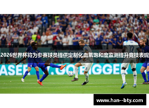 2026世界杯将为参赛球员提供定制化血氧饱和度监测提升竞技表现