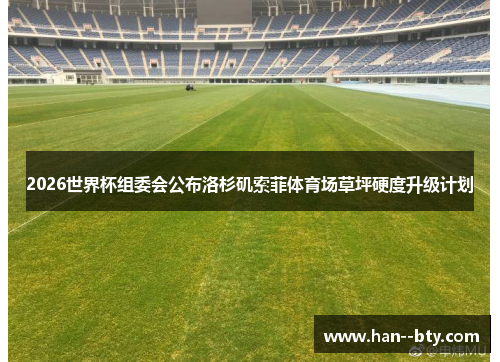 2026世界杯组委会公布洛杉矶索菲体育场草坪硬度升级计划