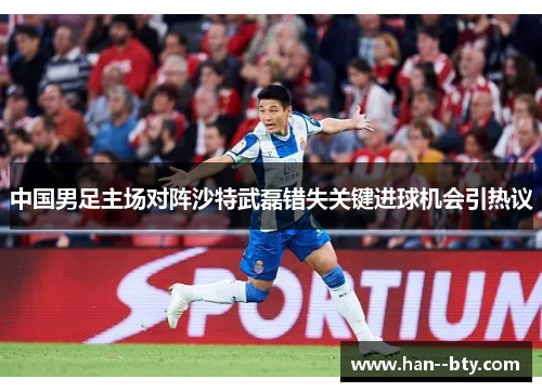 中国男足主场对阵沙特武磊错失关键进球机会引热议 中国男足主场对阵沙特武磊错失关键进球机会引热议