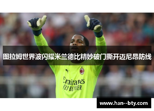 图拉姆世界波闪耀米兰德比精妙破门撕开迈尼昂防线