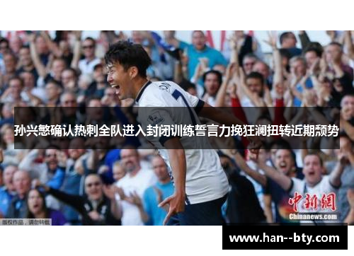 孙兴慜确认热刺全队进入封闭训练誓言力挽狂澜扭转近期颓势 孙兴慜确认热刺全队进入封闭训练誓言力挽狂澜扭转近期颓势