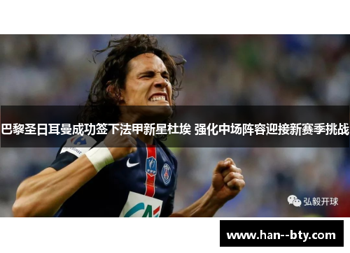 巴黎圣日耳曼成功签下法甲新星杜埃 强化中场阵容迎接新赛季挑战 巴黎圣日耳曼成功签下法甲新星杜埃 强化中场阵容迎接新赛季挑战