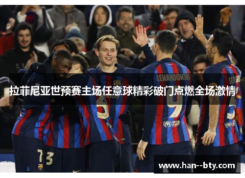 拉菲尼亚世预赛主场任意球精彩破门点燃全场激情