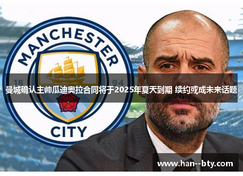 曼城确认主帅瓜迪奥拉合同将于2025年夏天到期 续约或成未来话题 曼城确认主帅瓜迪奥拉合同将于2025年夏天到期 续约或成未来话题
