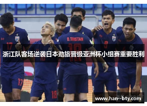 浙江队客场逆袭日本劲旅晋级亚洲杯小组赛重要胜利 浙江队客场逆袭日本劲旅晋级亚洲杯小组赛重要胜利