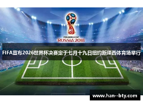 FIFA宣布2026世界杯决赛定于七月十九日纽约新泽西体育场举行 FIFA宣布2026世界杯决赛定于七月十九日纽约新泽西体育场举行