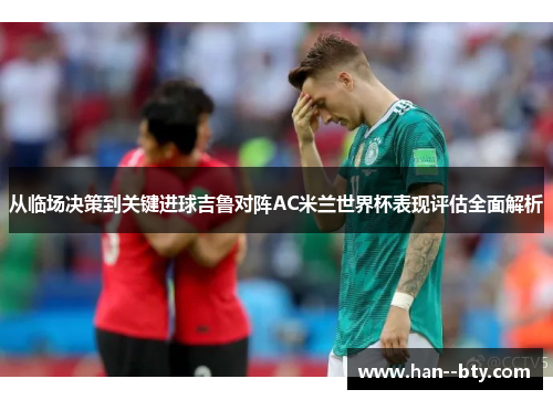 从临场决策到关键进球吉鲁对阵AC米兰世界杯表现评估全面解析