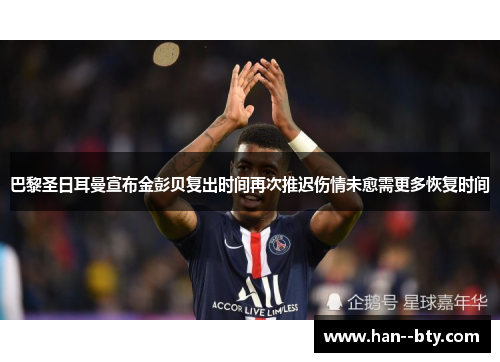 巴黎圣日耳曼宣布金彭贝复出时间再次推迟伤情未愈需更多恢复时间