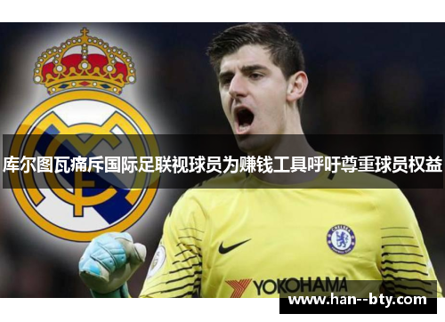 库尔图瓦痛斥国际足联视球员为赚钱工具呼吁尊重球员权益