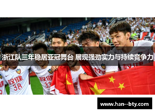 浙江队三年稳居亚冠舞台 展现强劲实力与持续竞争力