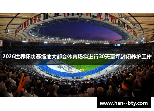 2026世界杯决赛场地大都会体育场将进行30天草坪封闭养护工作