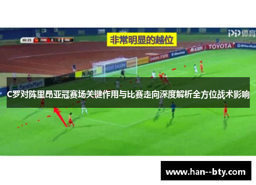 C罗对阵里昂亚冠赛场关键作用与比赛走向深度解析全方位战术影响