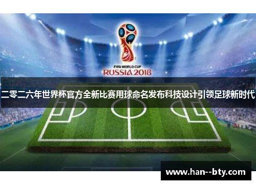 二零二六年世界杯官方全新比赛用球命名发布科技设计引领足球新时代