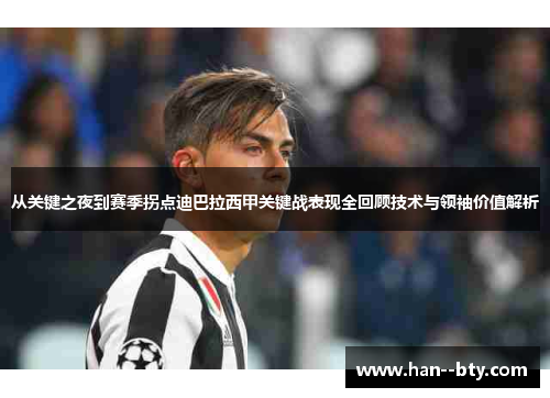 从关键之夜到赛季拐点迪巴拉西甲关键战表现全回顾技术与领袖价值解析 从关键之夜到赛季拐点迪巴拉西甲关键战表现全回顾技术与领袖价值解析