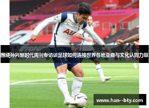 围绕孙兴慜时代周刊专访谈足球如何连接世界各地亚裔与文化认同力量 围绕孙兴慜时代周刊专访谈足球如何连接世界各地亚裔与文化认同力量