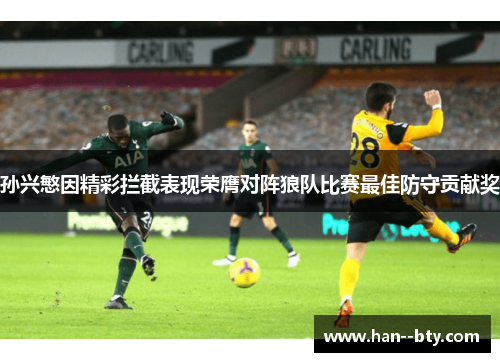 孙兴慜因精彩拦截表现荣膺对阵狼队比赛最佳防守贡献奖 孙兴慜因精彩拦截表现荣膺对阵狼队比赛最佳防守贡献奖