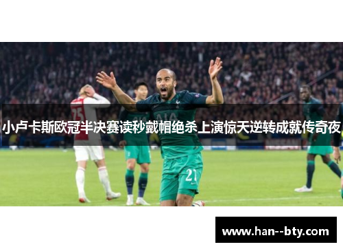 小卢卡斯欧冠半决赛读秒戴帽绝杀上演惊天逆转成就传奇夜