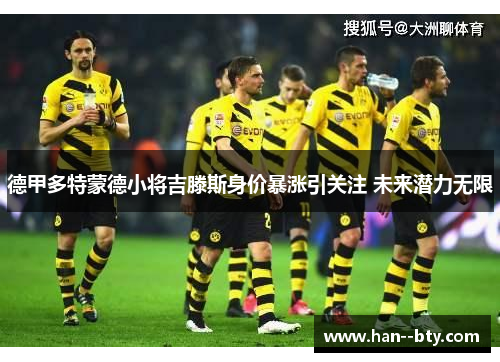德甲多特蒙德小将吉滕斯身价暴涨引关注 未来潜力无限 德甲多特蒙德小将吉滕斯身价暴涨引关注 未来潜力无限