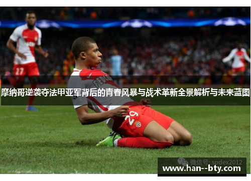 摩纳哥逆袭夺法甲亚军背后的青春风暴与战术革新全景解析与未来蓝图 摩纳哥逆袭夺法甲亚军背后的青春风暴与战术革新全景解析与未来蓝图