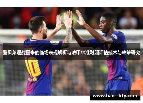 登贝莱迎战国米的临场表现解析与法甲水准对照评估技术与决策研究 登贝莱迎战国米的临场表现解析与法甲水准对照评估技术与决策研究